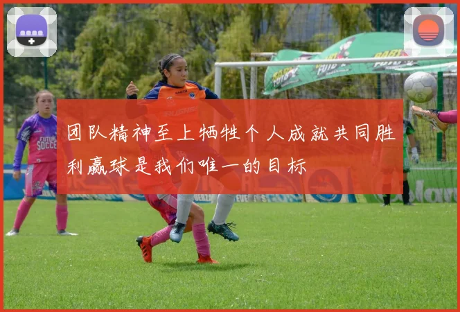 团队精神至上牺牲个人成就共同胜利赢球是我们唯一的目标