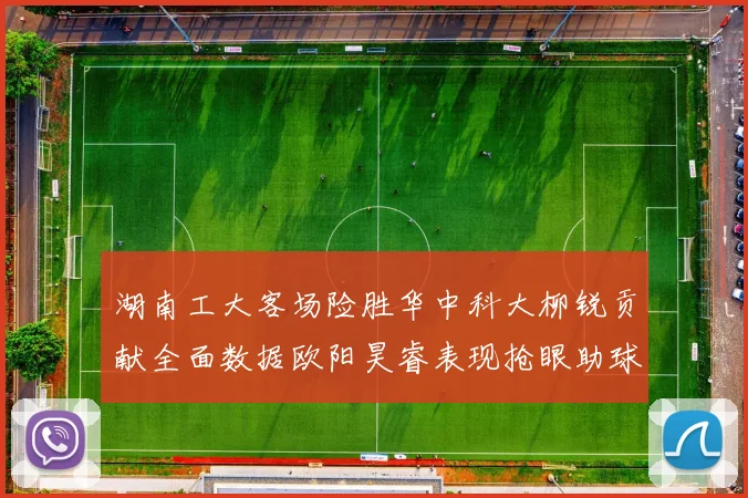 湖南工大客场险胜华中科大柳锐贡献全面数据欧阳昊睿表现抢眼助球队取胜