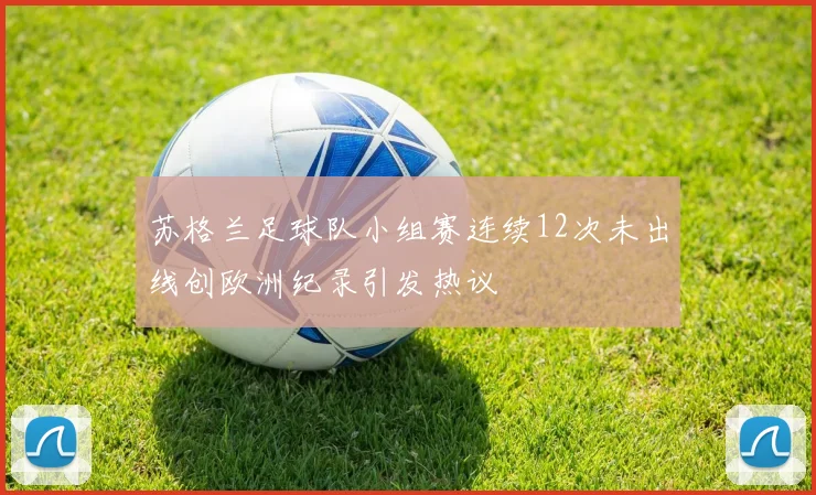 苏格兰足球队小组赛连续12次未出线创欧洲纪录引发热议