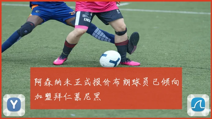 阿森纳未正式报价布朗球员已倾向加盟拜仁慕尼黑