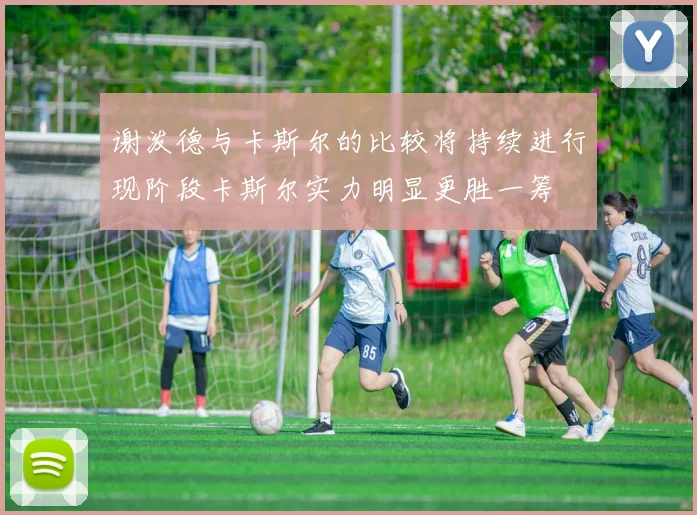 谢泼德与卡斯尔的比较将持续进行现阶段卡斯尔实力明显更胜一筹