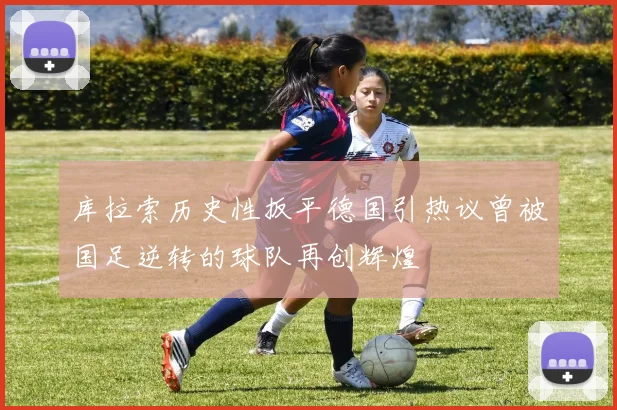 库拉索历史性扳平德国引热议曾被国足逆转的球队再创辉煌