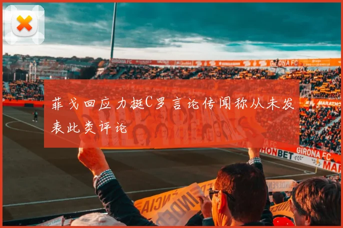 菲戈回应力挺C罗言论传闻称从未发表此类评论