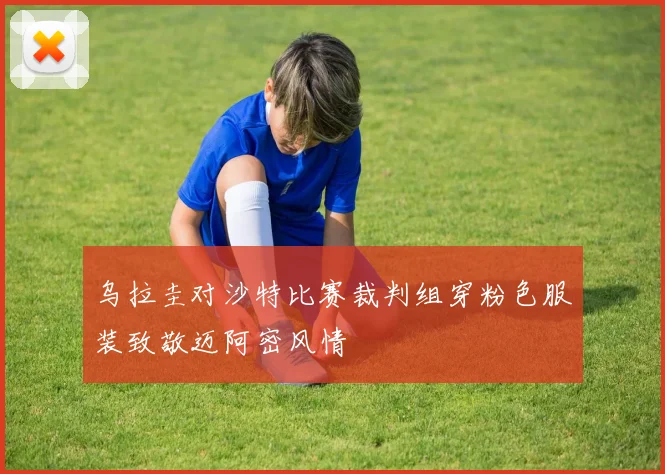 乌拉圭对沙特比赛裁判组穿粉色服装致敬迈阿密风情